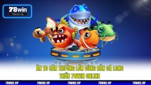 Ăn To Săn Thưởng Lớn Cùng Bắn Cá Long Thần 78WIN Online
