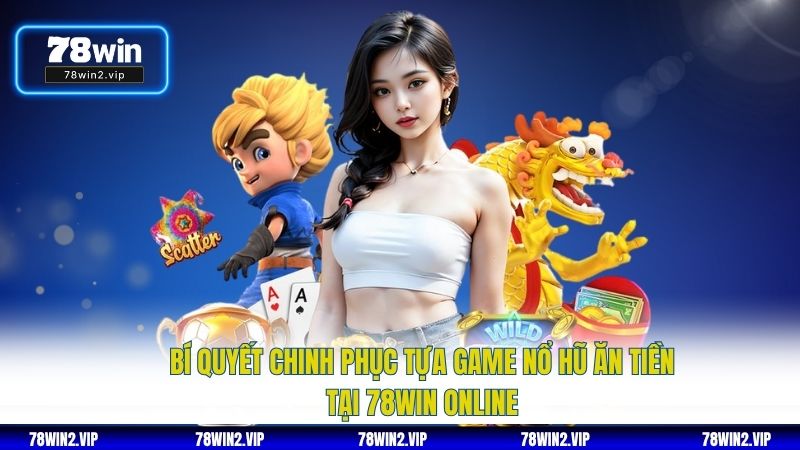 Bí Quyết Chinh Phục Tựa Game Nổ Hũ Ăn Tiền Tại 78WIN Online