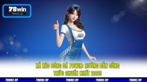 Xả Kèo Bóng Đá 78WIN: Hướng Dẫn Công Thức Chuẩn Nhất 2025